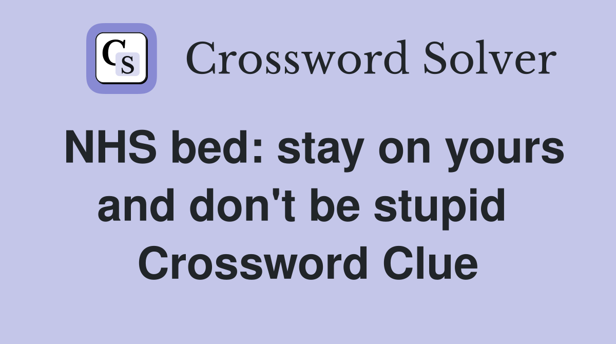 NHS bed: stay on yours and don't be stupid  Crossword Clue