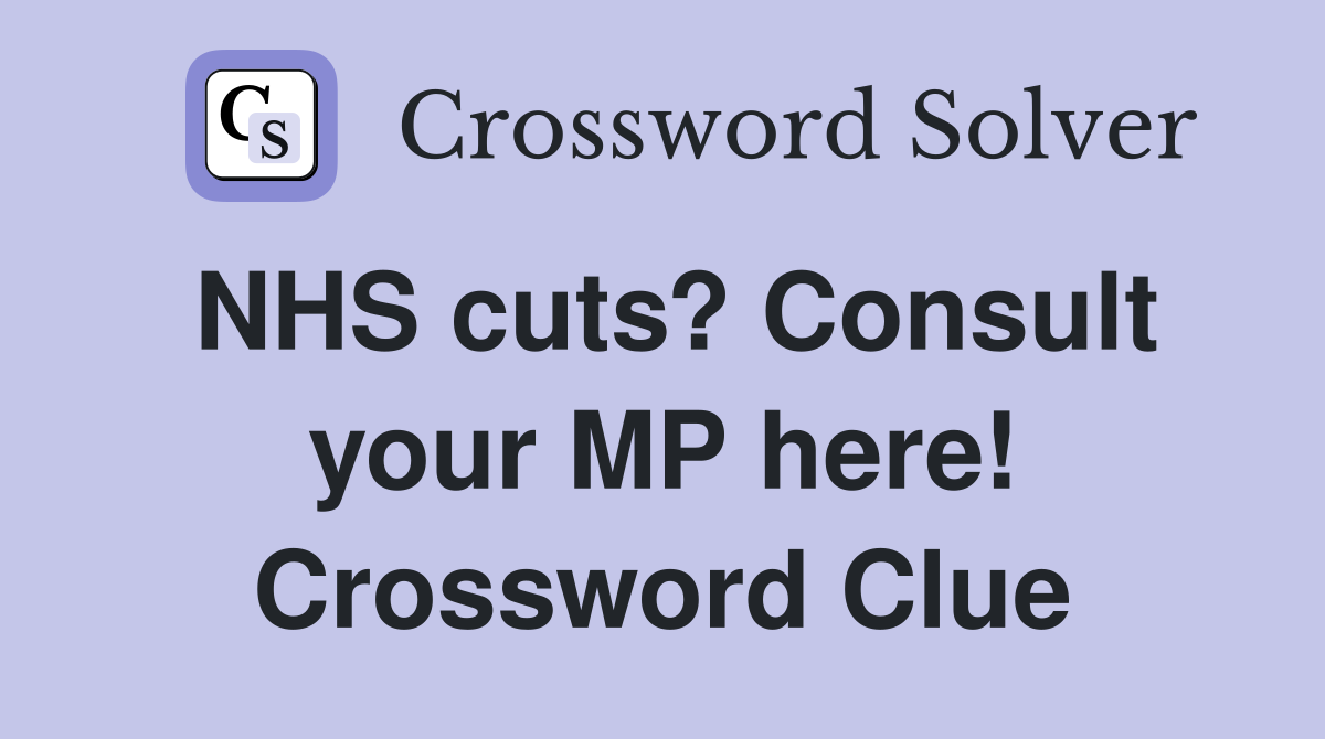 NHS cuts? Consult your MP here! Crossword Clue
