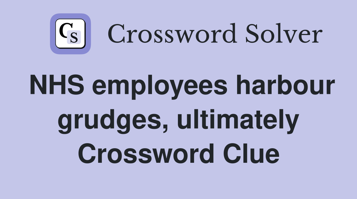 NHS employees harbour grudges, ultimately Crossword Clue