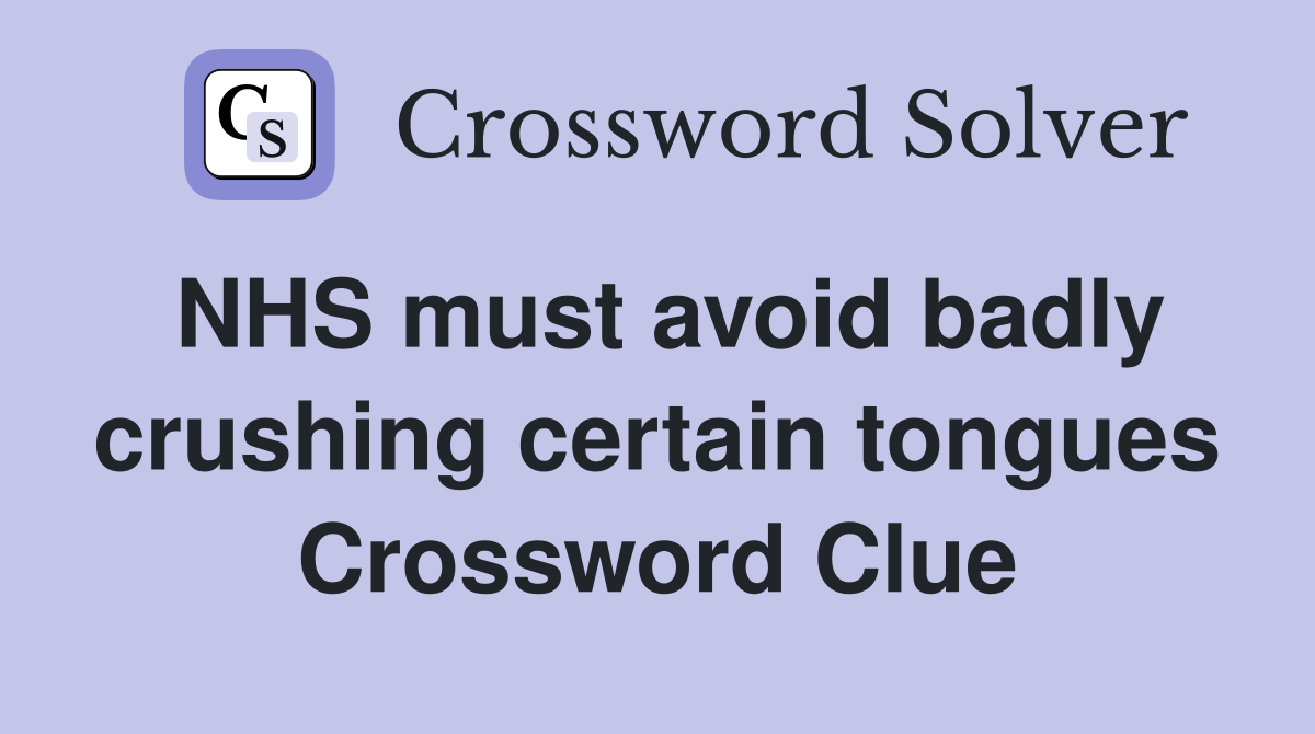 NHS must avoid badly crushing certain tongues Crossword Clue