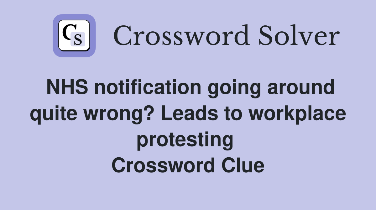 NHS notification going around quite wrong? Leads to workplace protesting  Crossword Clue