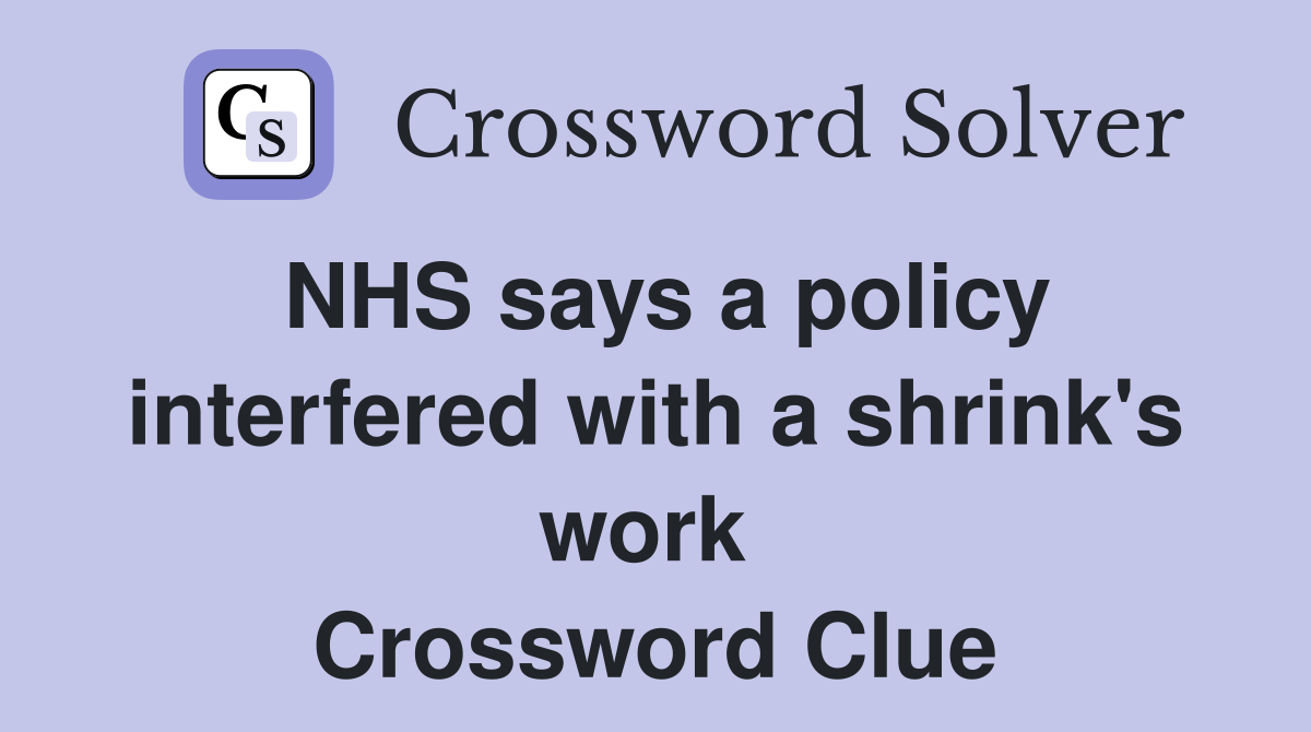 NHS says a policy interfered with a shrink's work  Crossword Clue
