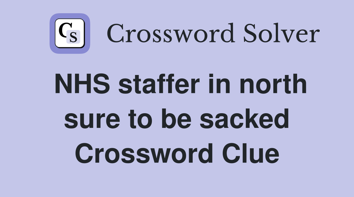 NHS staffer in north sure to be sacked Crossword Clue