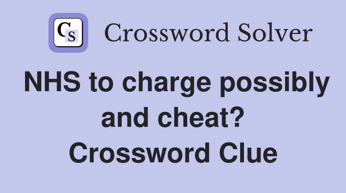 NHS to charge possibly and cheat? Crossword Clue