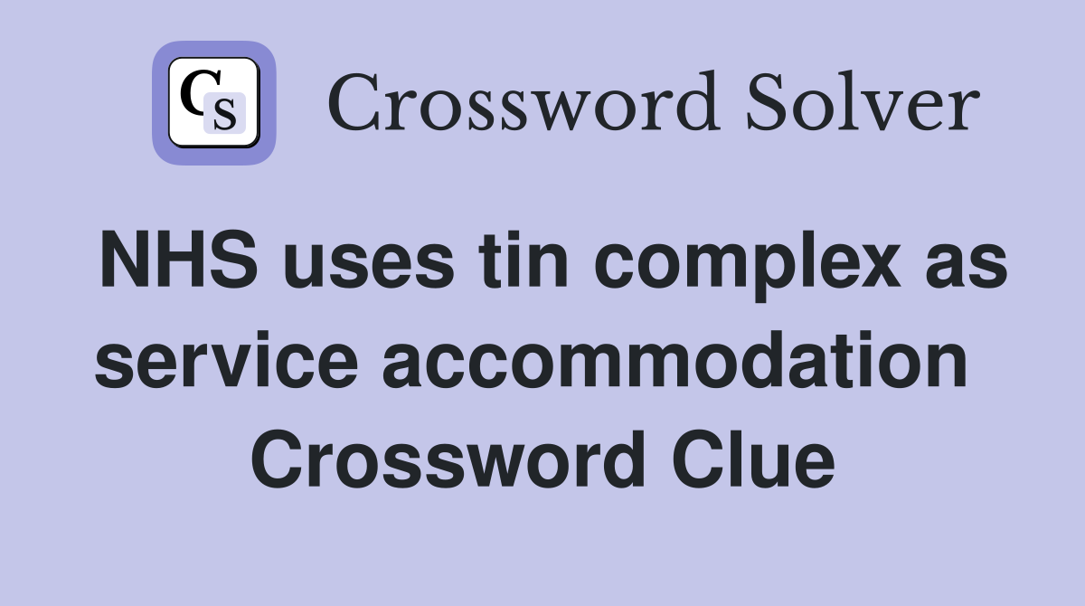 NHS uses tin complex as service accommodation  Crossword Clue