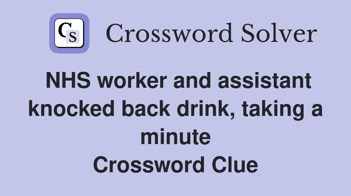 NHS worker and assistant knocked back drink, taking a minute Crossword Clue