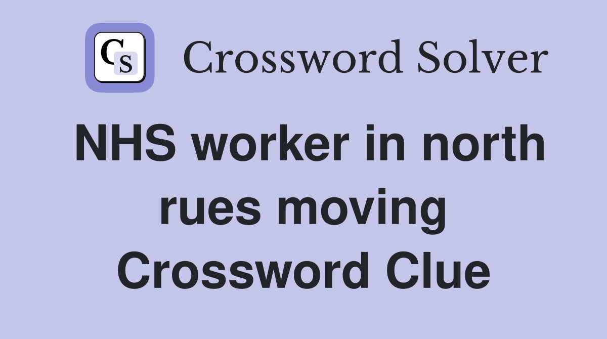 NHS worker in north rues moving Crossword Clue