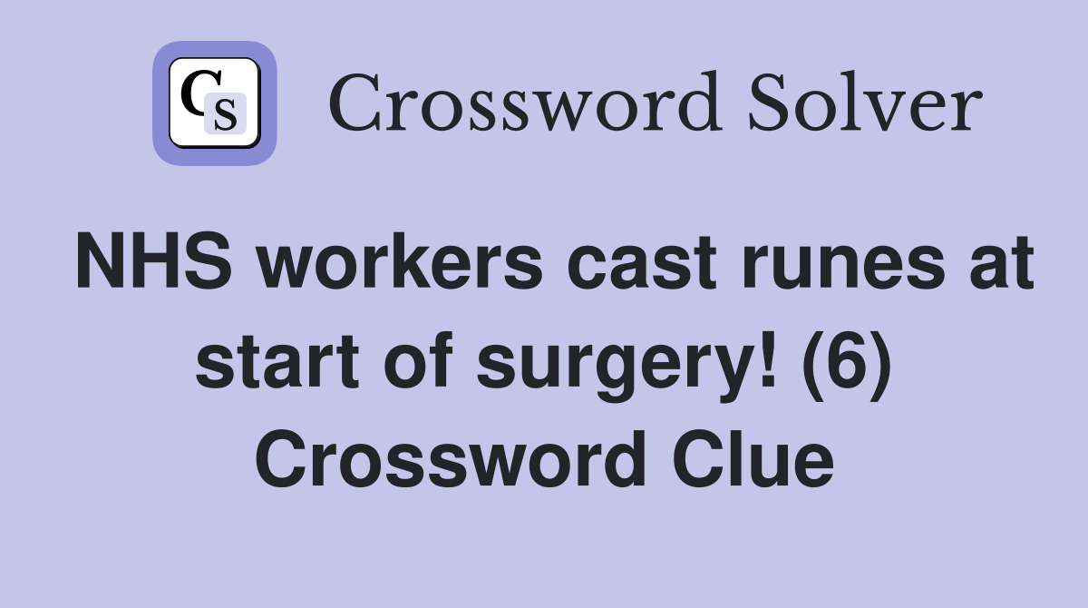 NHS workers cast runes at start of surgery! (6) Crossword Clue