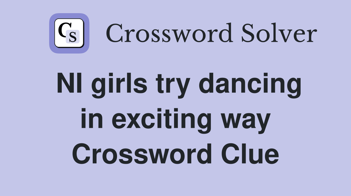 NI girls try dancing in exciting way Crossword Clue