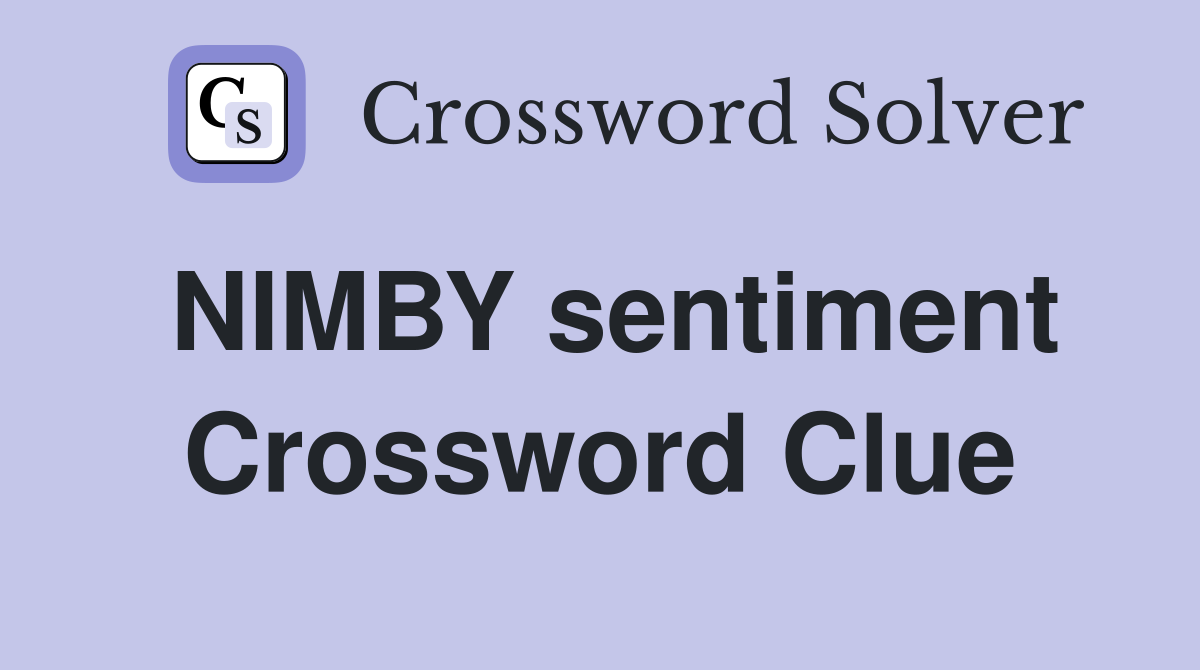 NIMBY sentiment Crossword Clue