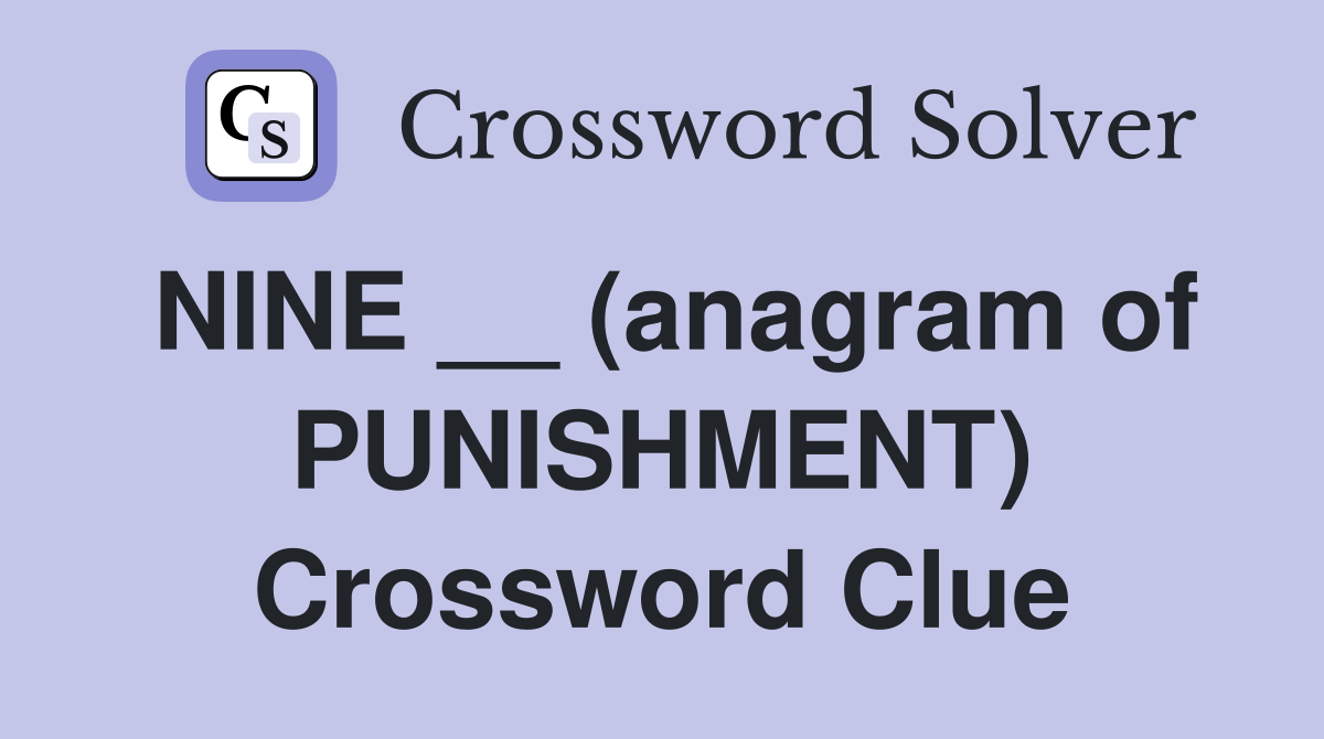 NINE __ (anagram of PUNISHMENT) Crossword Clue