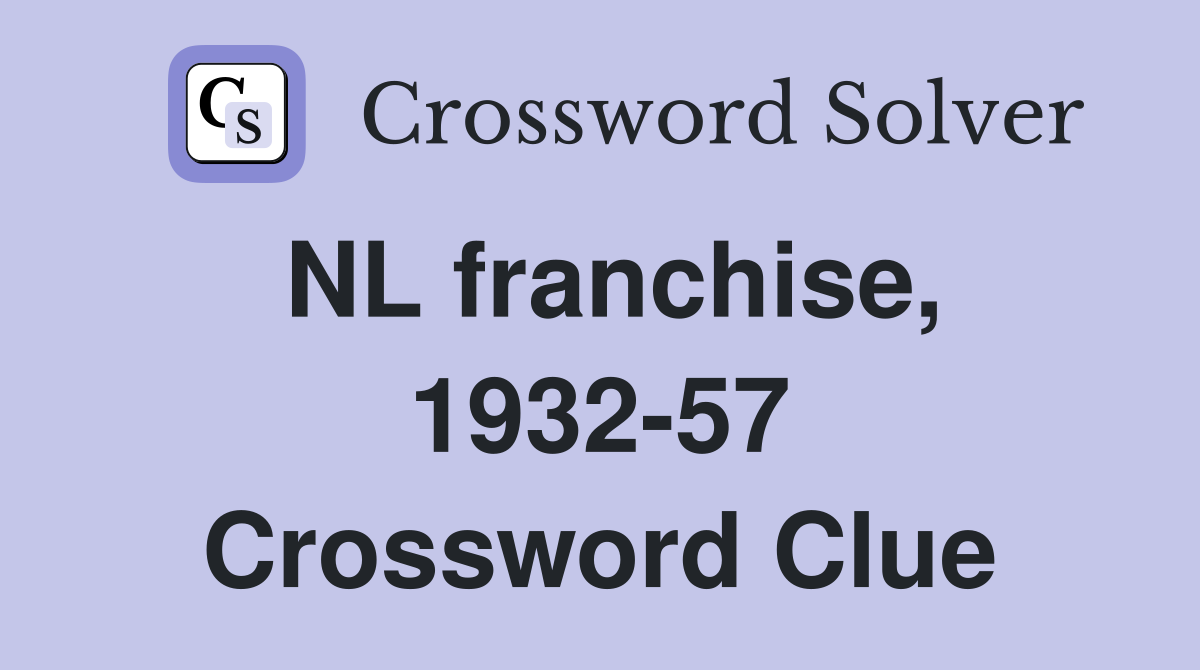 NL franchise, 1932-57 Crossword Clue