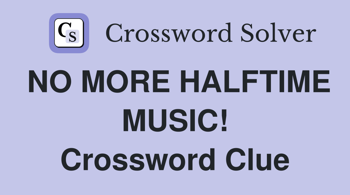 NO MORE HALFTIME MUSIC! Crossword Clue