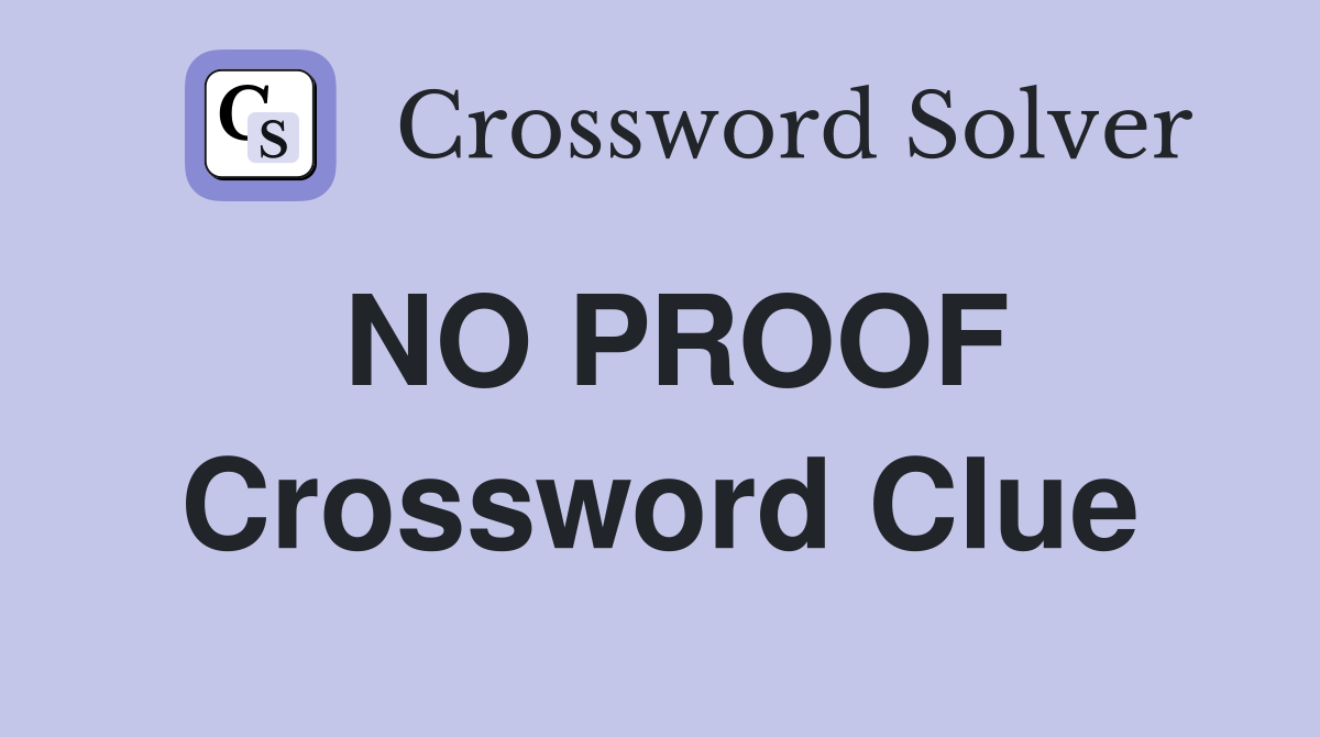 NO PROOF Crossword Clue