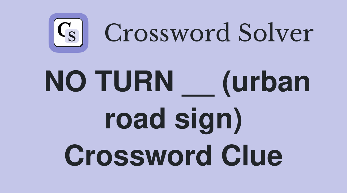 NO TURN __ (urban road sign) Crossword Clue