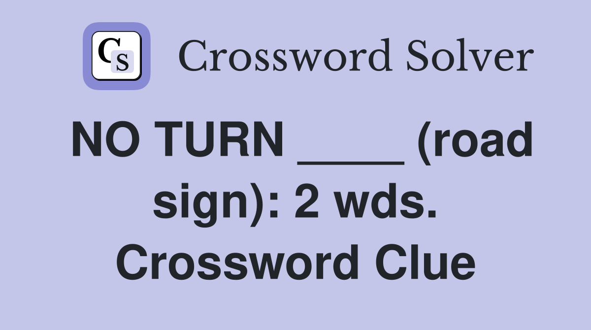 NO TURN ____ (road sign): 2 wds. Crossword Clue
