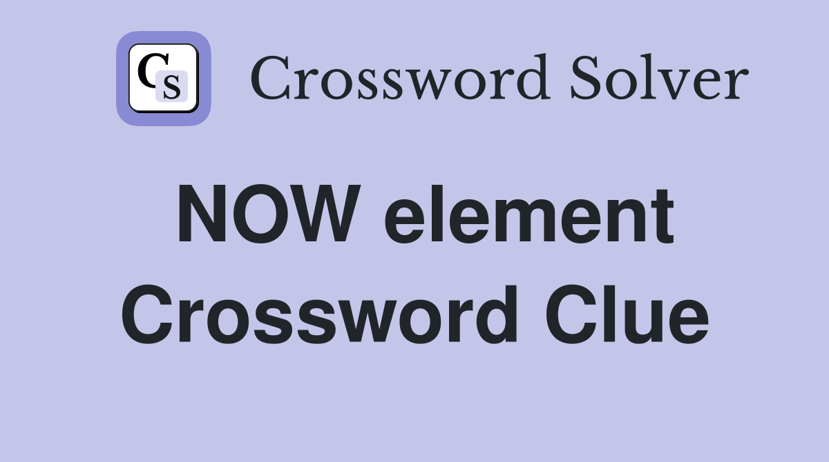 NOW element Crossword Clue