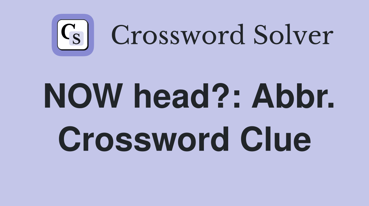 NOW head?: Abbr. Crossword Clue