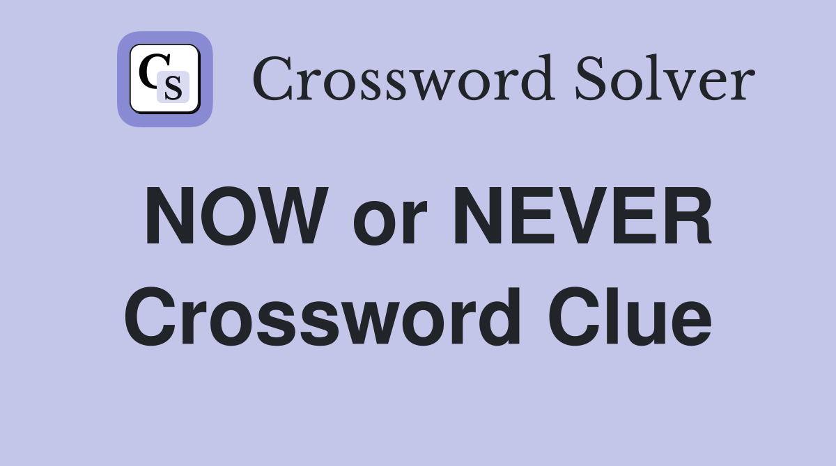 NOW or NEVER Crossword Clue