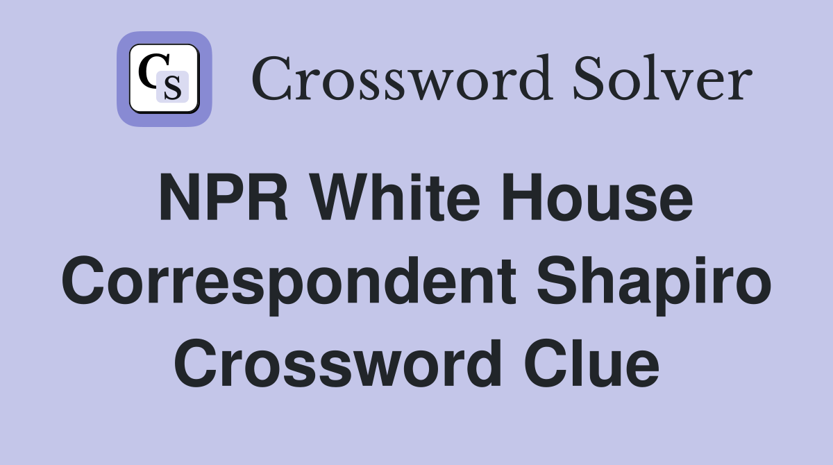 NPR White House Correspondent Shapiro Crossword Clue