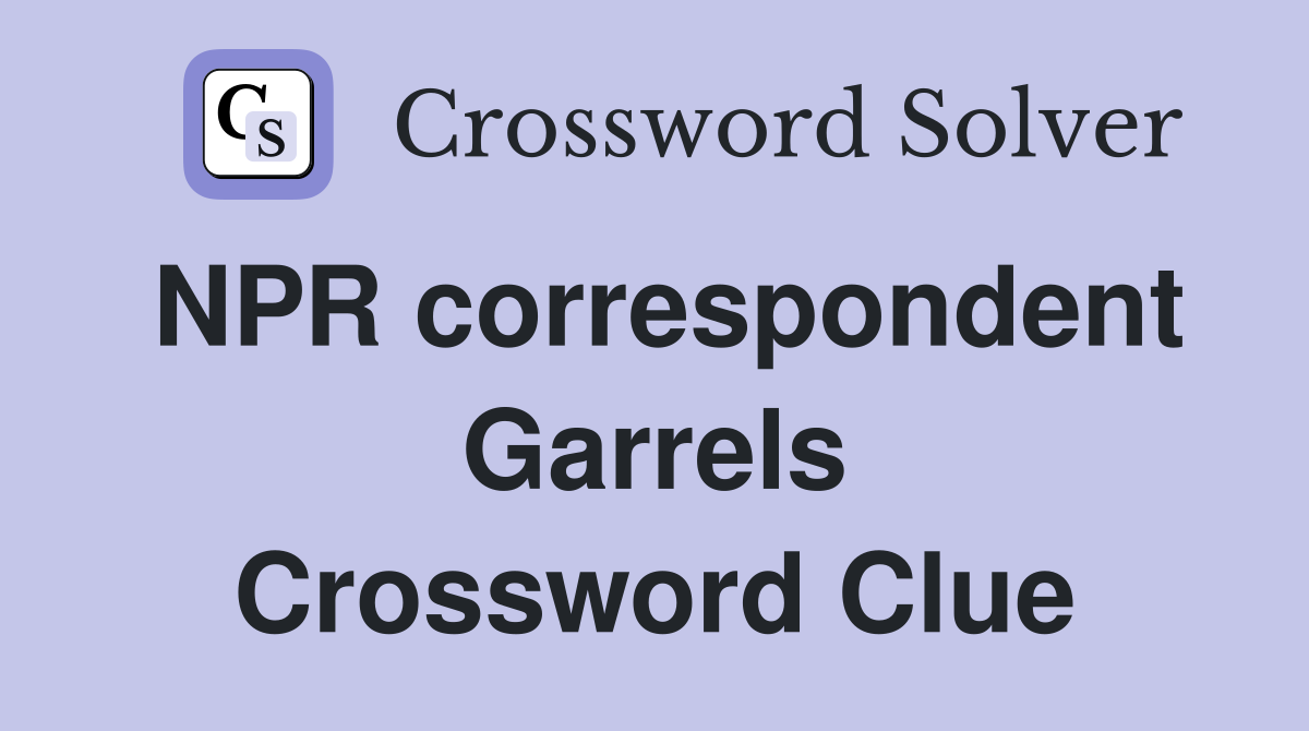 NPR correspondent Garrels Crossword Clue