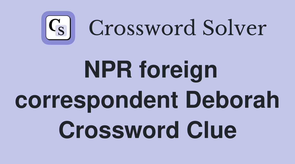NPR foreign correspondent Deborah Crossword Clue