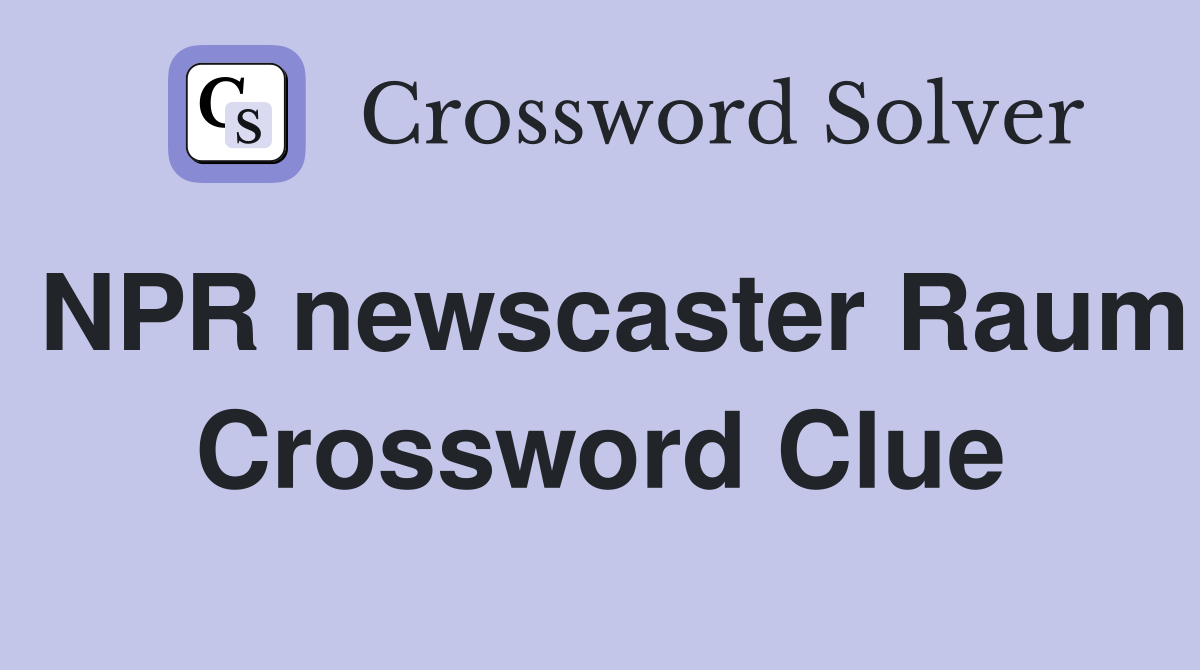 NPR newscaster Raum Crossword Clue