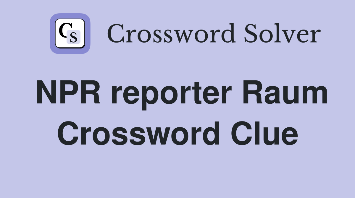 NPR reporter Raum Crossword Clue