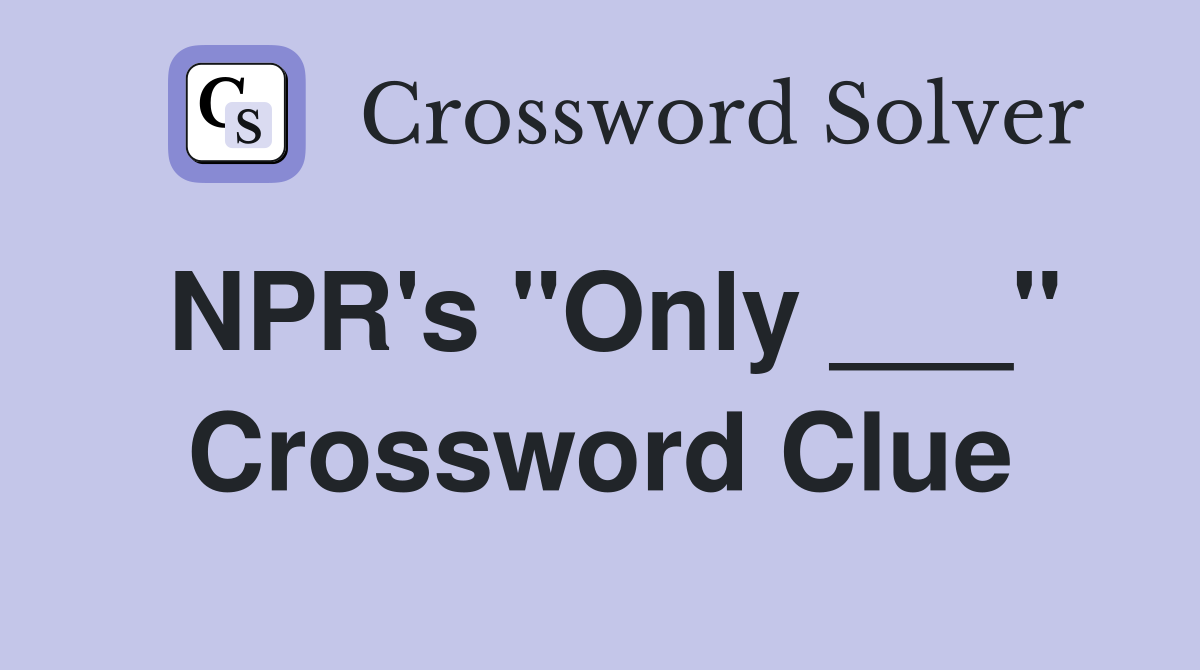NPR's "Only ___" Crossword Clue