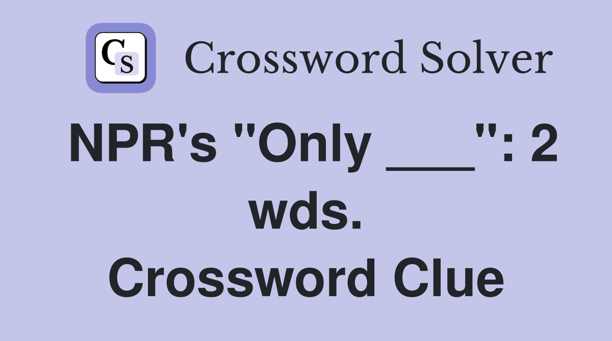 NPR's "Only ___": 2 wds. Crossword Clue