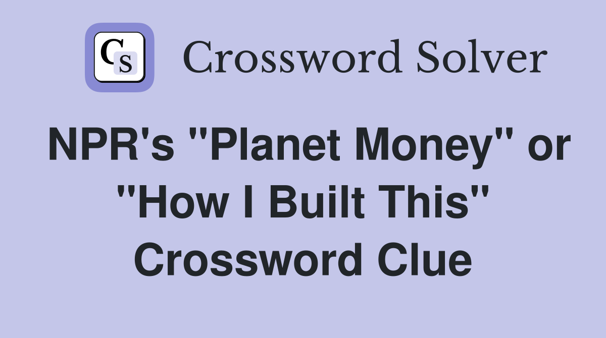 NPR's "Planet Money" or "How I Built This" Crossword Clue
