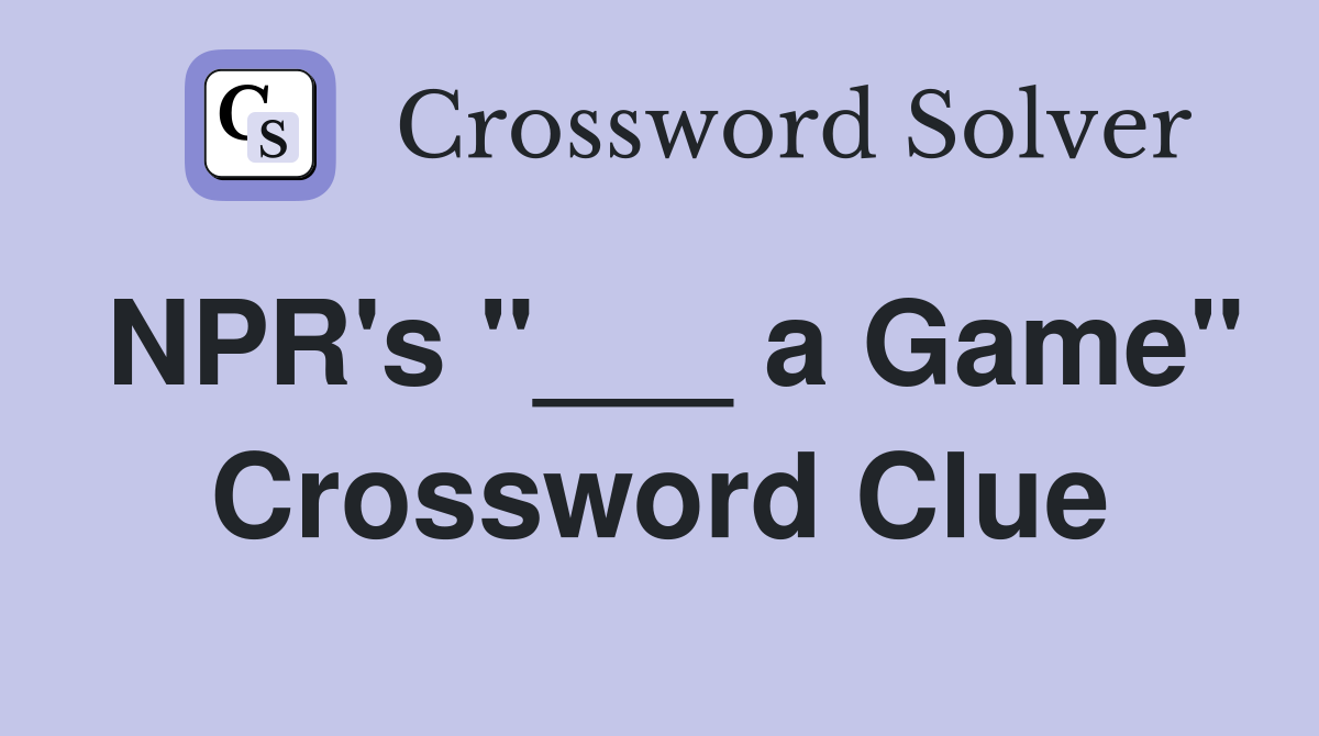 NPR's "___ a Game" Crossword Clue