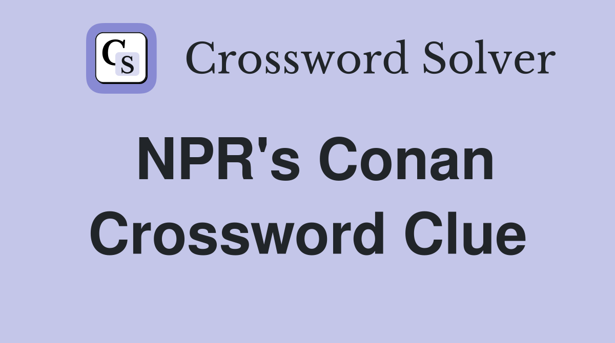 NPR's Conan Crossword Clue