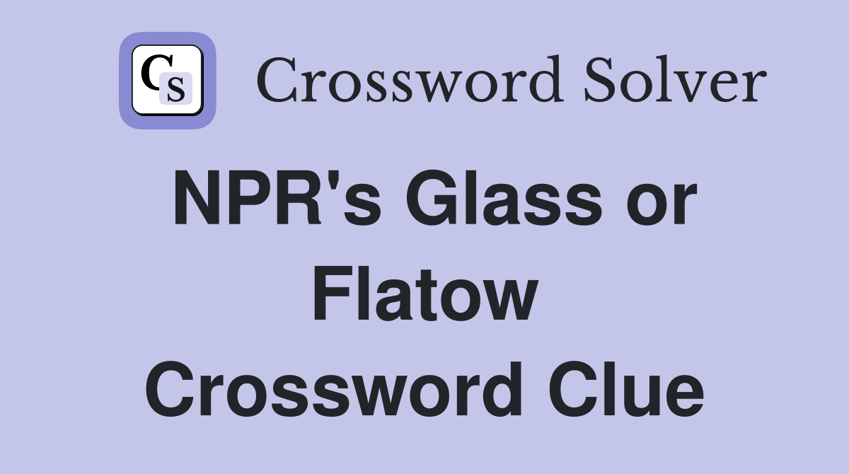 NPR's Glass or Flatow Crossword Clue