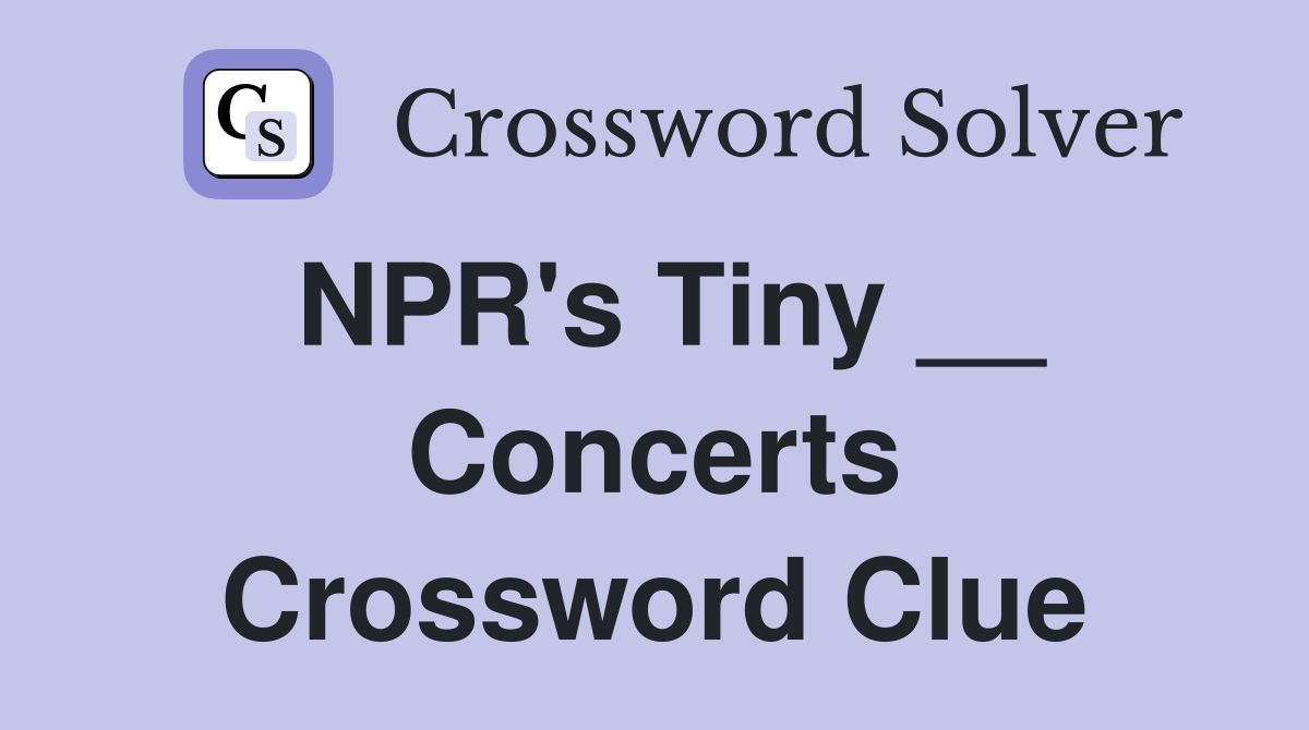 NPR's Tiny __ Concerts Crossword Clue