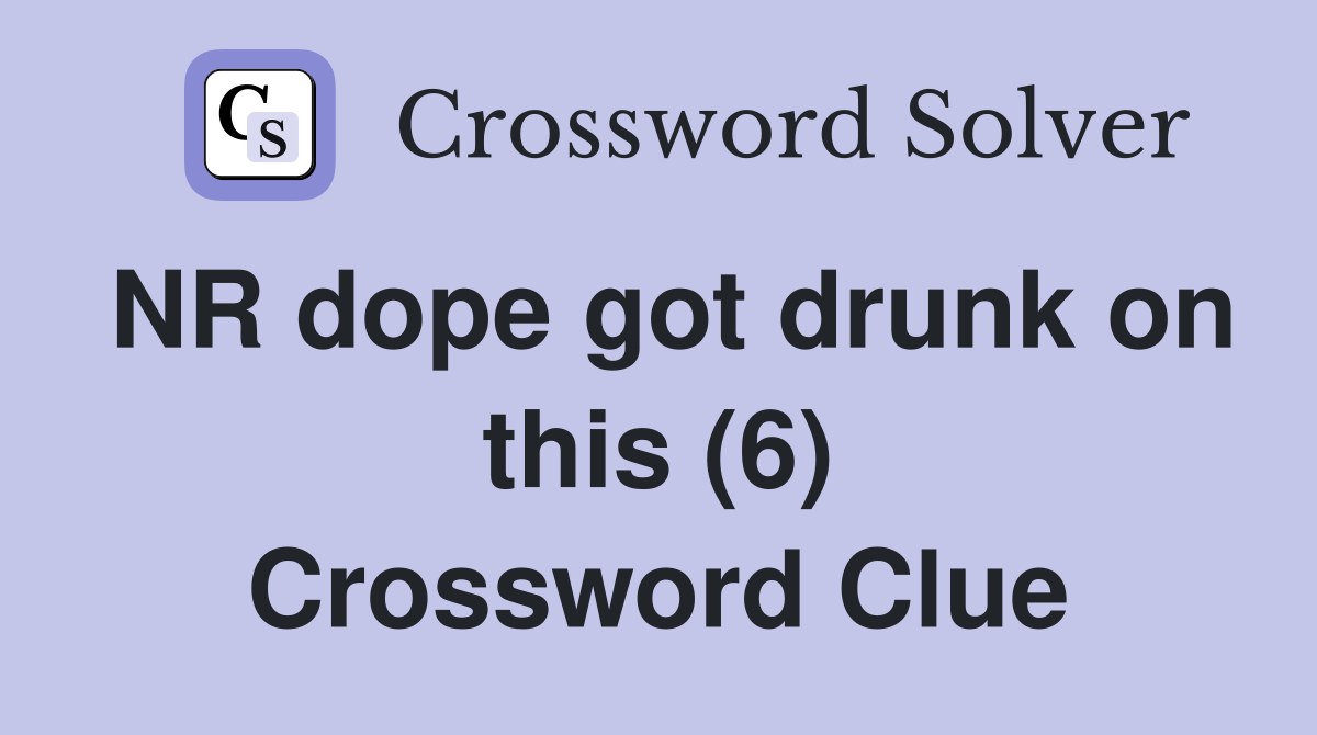 NR dope got drunk on this (6) Crossword Clue