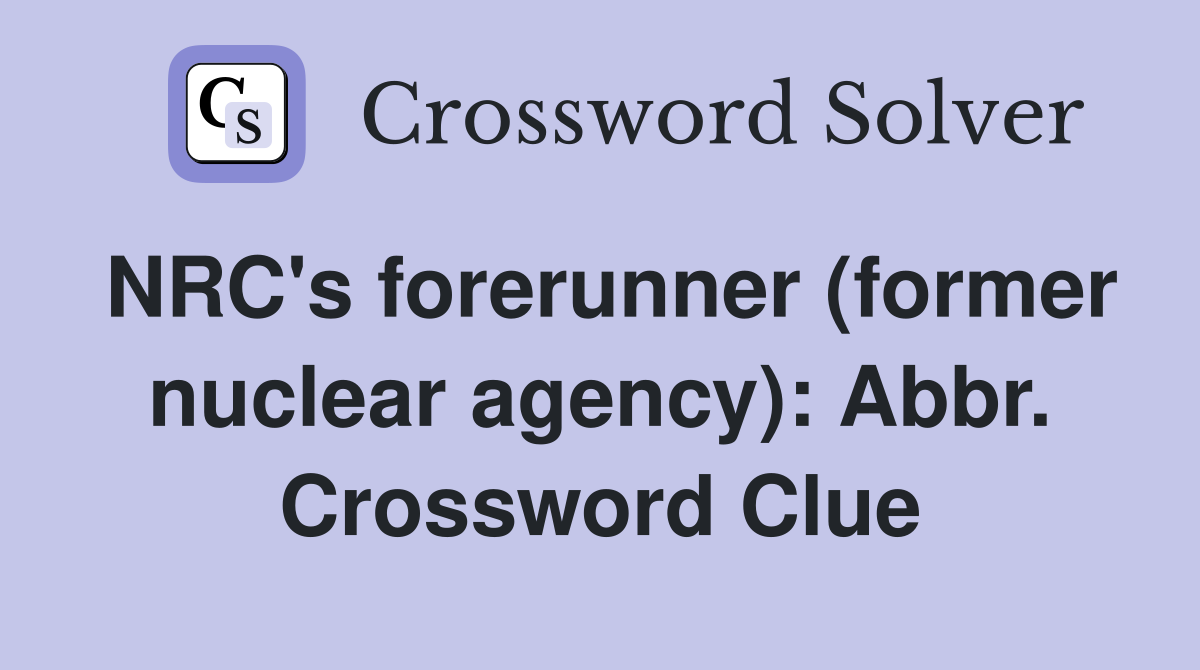 NRC's forerunner (former nuclear agency): Abbr. Crossword Clue