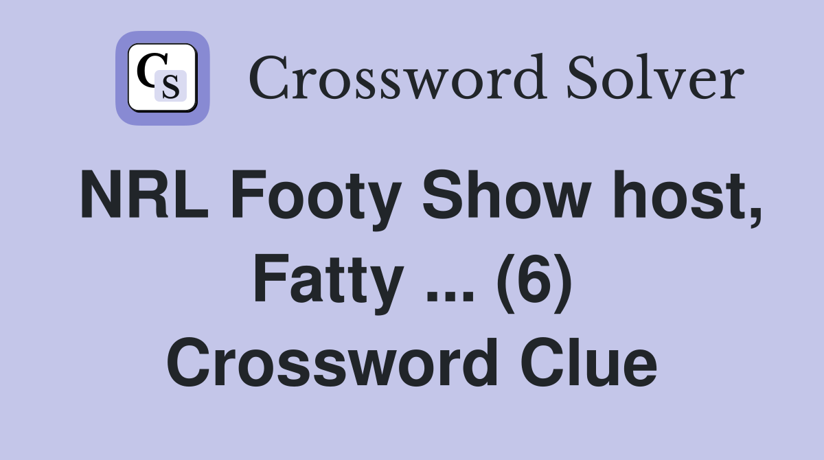 NRL Footy Show host, Fatty ... (6) Crossword Clue