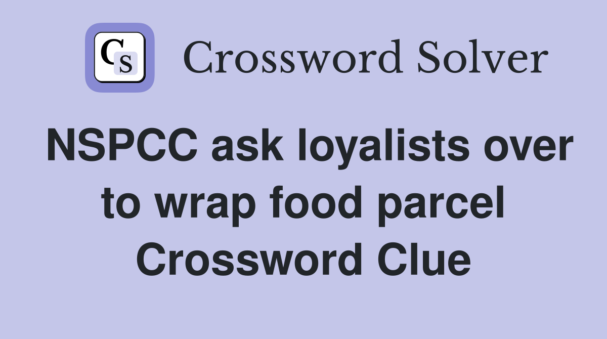 NSPCC ask loyalists over to wrap food parcel Crossword Clue