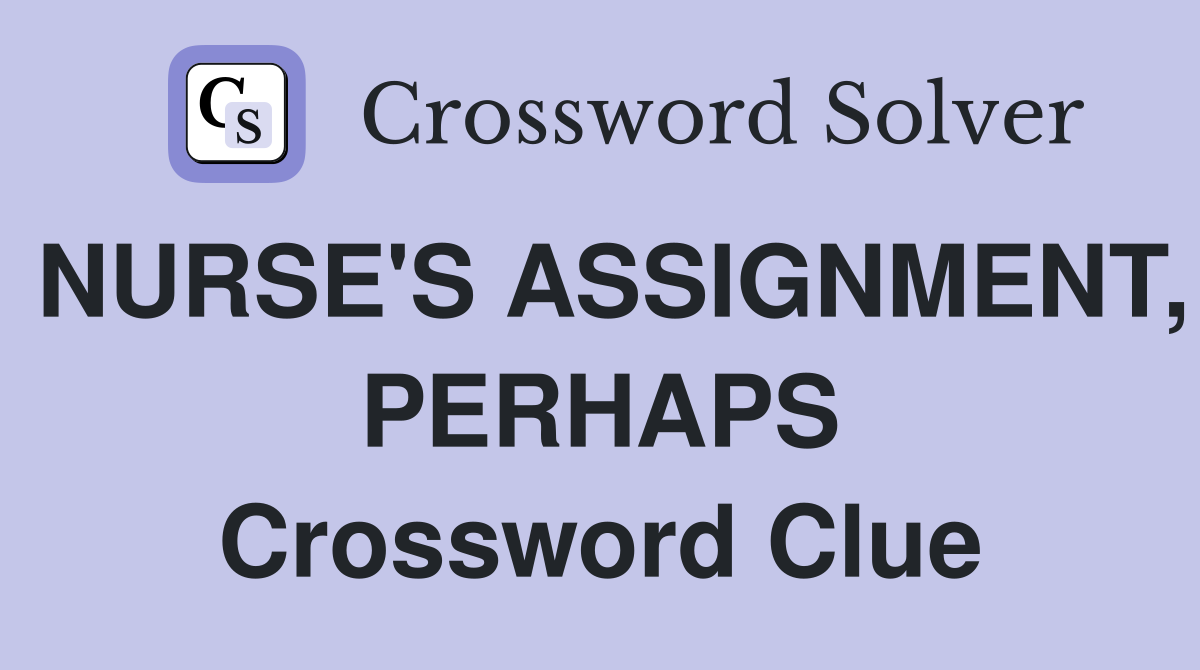 NURSE'S ASSIGNMENT, PERHAPS Crossword Clue