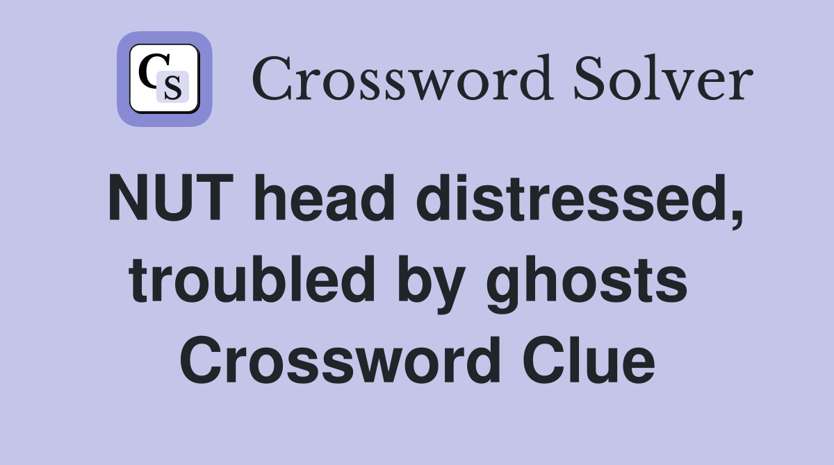 NUT head distressed, troubled by ghosts  Crossword Clue