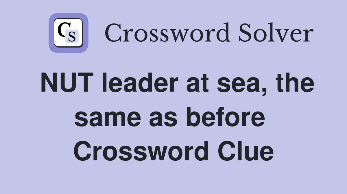 NUT leader at sea, the same as before  Crossword Clue