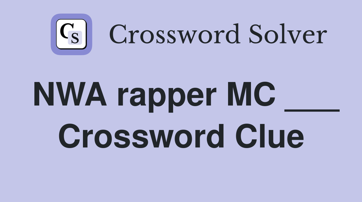 NWA rapper MC ___ Crossword Clue