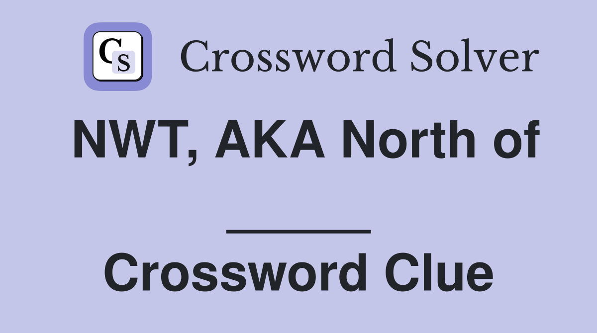 NWT, AKA North of _____ Crossword Clue
