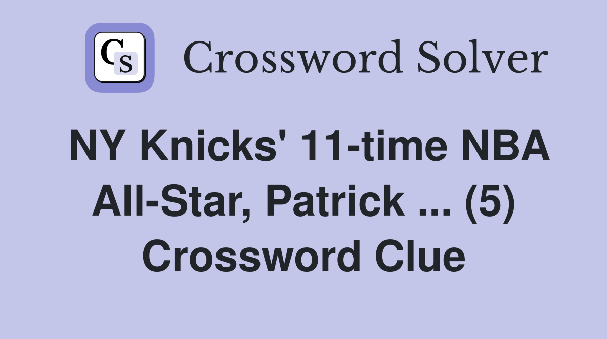 NY Knicks' 11-time NBA All-Star, Patrick ... (5) Crossword Clue