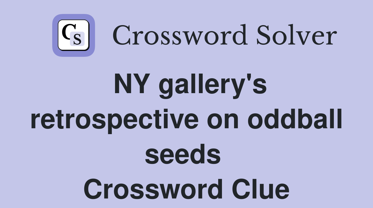 NY gallery's retrospective on oddball seeds  Crossword Clue
