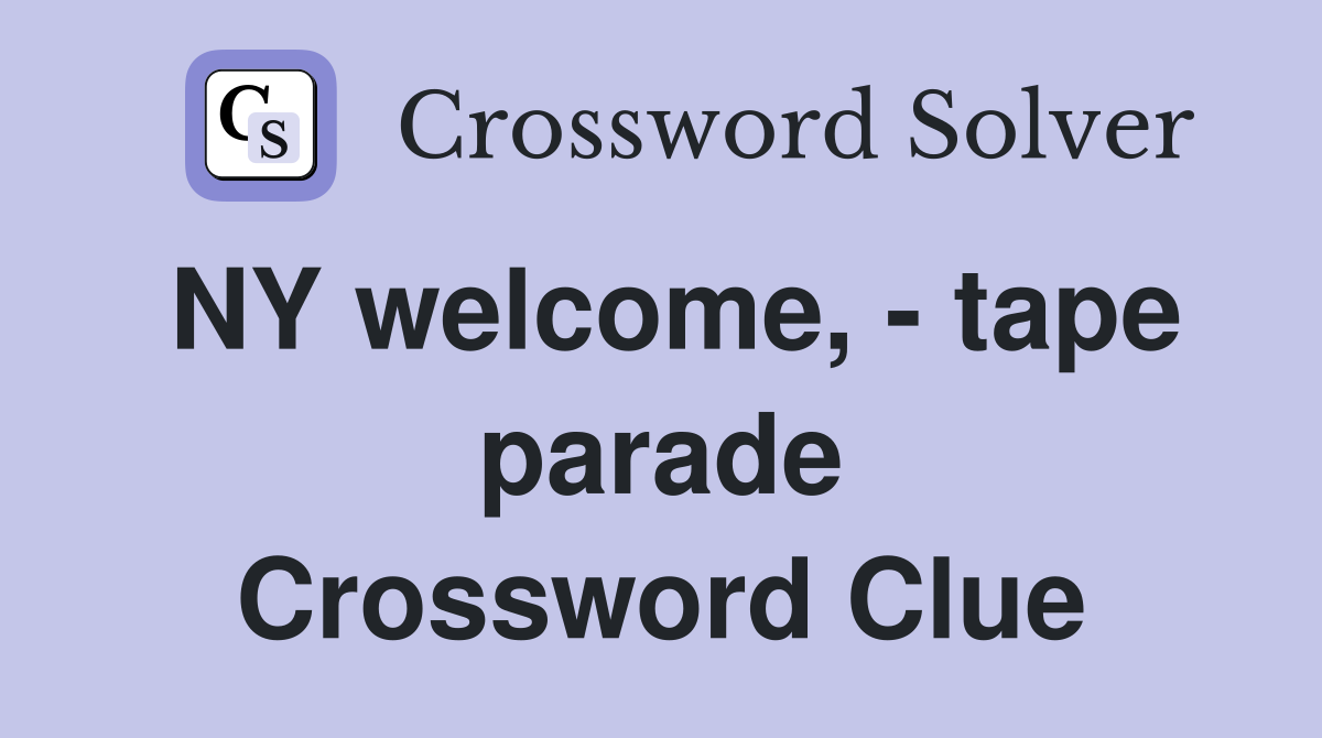 NY welcome, - tape parade Crossword Clue