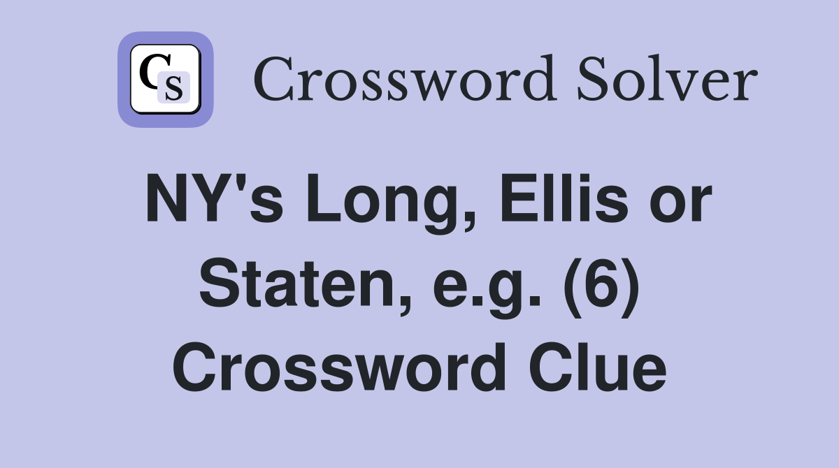 NY's Long, Ellis or Staten, e.g. (6) Crossword Clue