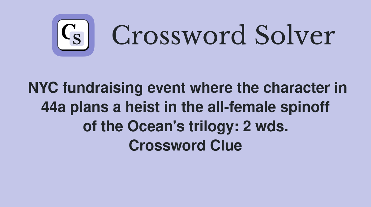NYC fundraising event where the character in 44a plans a heist in the all-female spinoff of the Ocean's trilogy: 2 wds. Crossword Clue