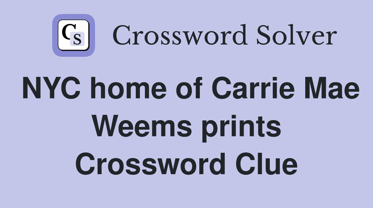 NYC home of Carrie Mae Weems prints Crossword Clue